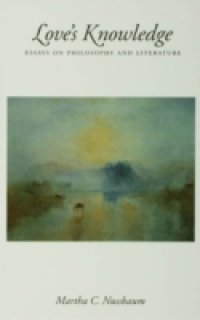 Love`s Knowledge: Essays on Philosophy and Literature