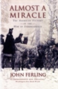 Almost a Miracle: The American Victory in the War of Independence