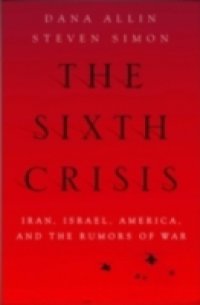 Sixth Crisis: Iran, Israel, America, and the Rumors of War