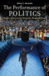 Performance of Politics: Obamas Victory and the Democratic Struggle for Power