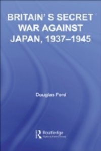Britain`s Secret War against Japan, 1937-1945