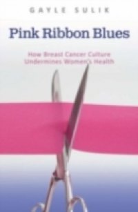 Pink Ribbon Blues:How Breast Cancer Culture Undermines Women`s Health