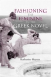 Fashioning the Feminine in the Greek Novel