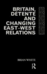 Britain, Detente and Changing East-West Relations