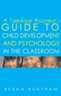 Teaching Assistant`s Guide to Child Development and Psychology in the Classroom
