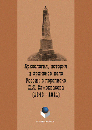 Археология, история и архивное дело России в переписке профессора Д.Я. Самоквасова (1843–1911)
