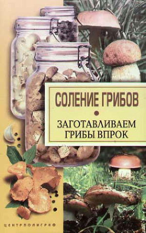 Читать Соление грибов. Заготавливаем грибы впрок