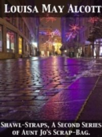 Shawl-Straps A Second Series of Aunt Jo`s Scrap-Bag