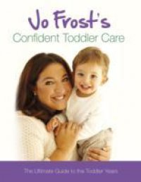 Jo Frost`s Confident Toddler Care