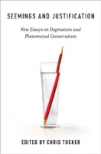 Seemings and Justification: New Essays on Dogmatism and Phenomenal Conservatism