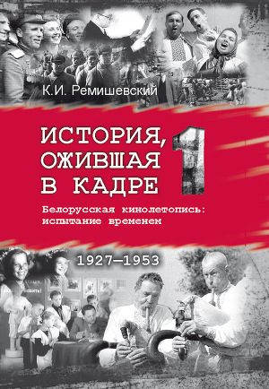 Читать История, ожившая в кадре. Белорусская кинолетопись: испытание временем. Книга 1. 1927–1953