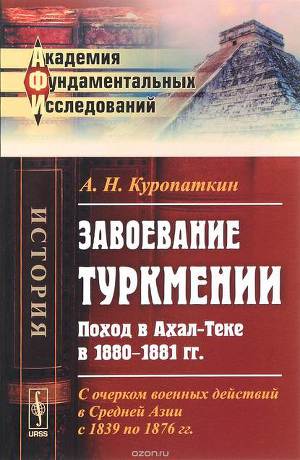 Читать Завоевание Туркмении. Поход в Ахал-Теке в 1880-1881 гг. С очерком военных действий в Средней Азии с 1839 по 1876 гг.