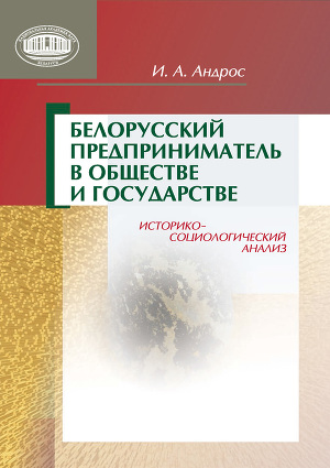 Читать Белорусский предприниматель в обществе и государстве. Историко-социологический анализ