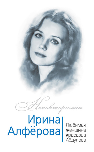 Читать Ирина Алферова. Любимая женщина красавца Абдулова