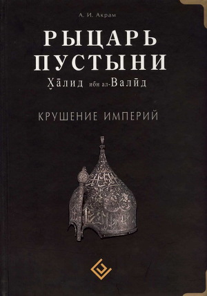 Читать Рыцарь пустыни. Халид ибн ал-Валйд. Крушение империй