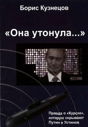 Читать «Она утонула...». Правда о «Курске», которую скрывают Путин и УстиновИздание второе, переработанное и дополненное