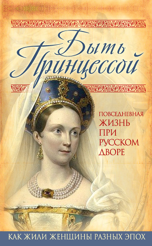 Читать Быть принцессой. Повседневная жизнь при русском дворе