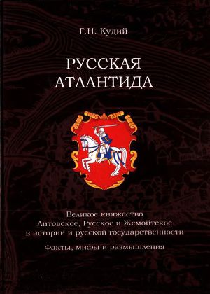 Русская АтлантидаВеликое княжество Литовское, Русское и Жемойтское в истории и русской государственности. Факты, мифы и размышления