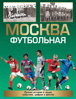 Читать Москва футбольная. Полная история в лицах, событиях, цифрах и фактах