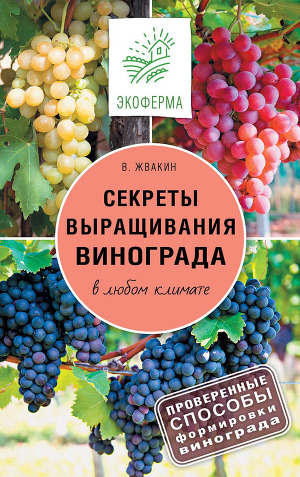Читать Секреты выращивания винограда в любом климате. Проверенные способы формировки винограда