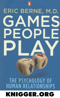 Игры, в которые играют люди. (Психология человеческих взаимоотношений)