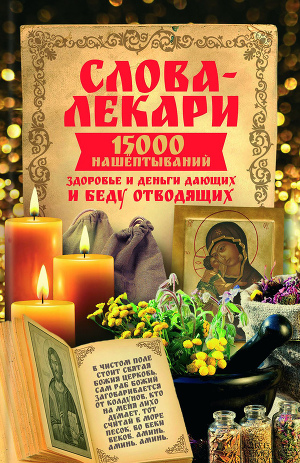 Читать Слова-лекари. 15000 нашёптываний, здоровье и деньги дающих и беду отводящих