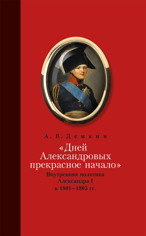 Читать «Дней Александровых прекрасное начало…»: Внутренняя политика Александра I в 1801–1805 гг.