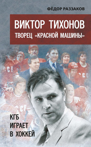 Читать Виктор Тихонов творец «Красной машины». КГБ играет в хоккей