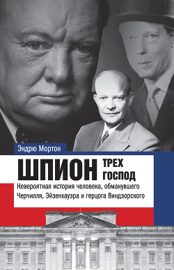 Читать Шпион трех господ. Невероятная история человека, обманувшего Черчилля, Эйзенхауэра и герцога Виндзорского