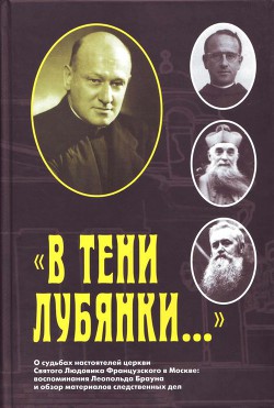 Читать «В тени Лубянки…»О судьбах настоятелей церкви Святого Людовика Французского в Москве: воспоминания Леопольда Брауна и обзор материалов следственных дел