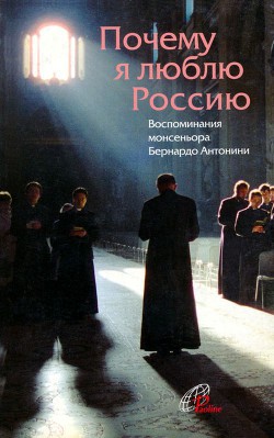 Читать Почему я люблю РоссиюВоспоминания монсеньора Бернардо Антонини