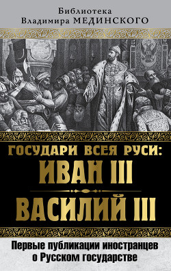 Читать Государи всея Руси: Иван III и Василий III. Первые публикации иностранцев о Русском государстве