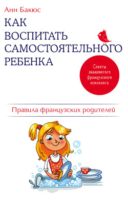 Читать Как воспитать самостоятельного ребенка. Правила французских родителей