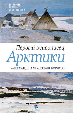 Читать Первый живописец Арктики. Александр Алексеевич Борисов