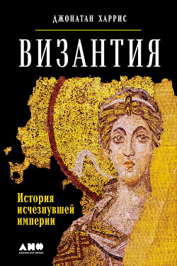 Читать Византия: История исчезнувшей империи