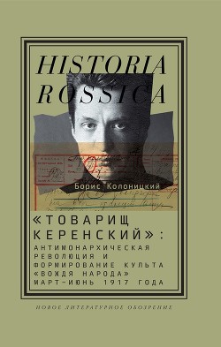 Читать «Товарищ Керенский»: антимонархическая революция и формирование культа «вождя народа» (март – июнь 1917 года)
