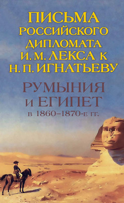 Читать Румыния и Египет в 1860-1870-е гг. Письма российского дипломата И. И. Лекса к Н. П. Игнатьеву
