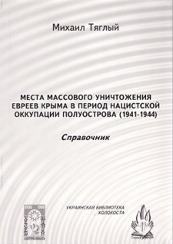 Читать Места массового уничтожения евреев Крыма в период нацистской оккупации полуострова, 1941—1944. Справочник