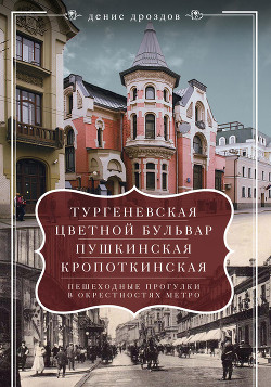 Читать «Тургеневская», «Цветной бульвар», «Пушкинская», «Кропоткинская». Пешеходные прогулки в окрестностях метро