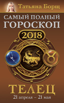 Читать Телец. Самый полный гороскоп на 2018 год. 21 апреля – 21 мая