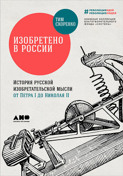 Читать Изобретено в России: История русской изобретательской мысли от Петра I до Николая II