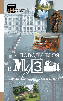 Читать «Я поведу тебя в музей…» Истории, рассказанные музейщиками России