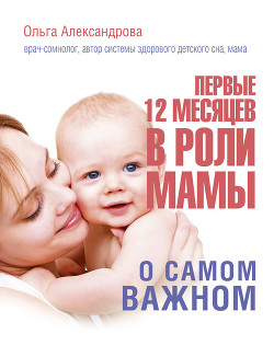 Читать Первые 12 месяцев в роли мамы. О самом важном