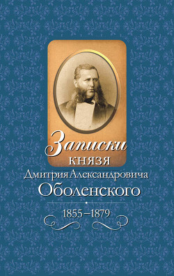 Читать Записки князя Дмитрия Александровича Оболенского. 1855 – 1879