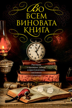 Читать Во всем виновата книга. Рассказы о книжных тайнах и преступлениях, связанных с книгами (сборник)