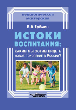 Читать Истоки воспитания: каким мы хотим видеть новое поколение в России?