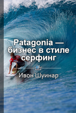 Читать Краткое содержание «Patagonia – бизнес в стиле серфинг. Как альпинист создал крупнейшую компанию спортивной одежды и снаряжения»