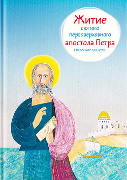 Читать Житие святого первоверховного апостола Петра в пересказе для детей