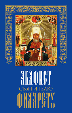 Читать Акафист святителю Филарету, митрополиту Московскому и Коломенскому, чудотворцу