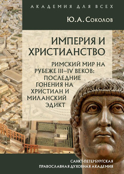 Читать Империя и христианство. Римский мир на рубеже III–IV веков. Последние гонения на христиан и Миланский эдикт